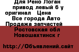 Для Рено Логан1 привод левый б/у оригинал › Цена ­ 4 000 - Все города Авто » Продажа запчастей   . Ростовская обл.,Новошахтинск г.